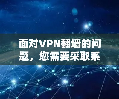面对VPN翻墙的问题，您需要采取系统化的措施来确保网络的安全和稳定。以下是一个详细的解决方案框架，涵盖翻墙软件的选择、网络扩展的策略以及防火墙的维护