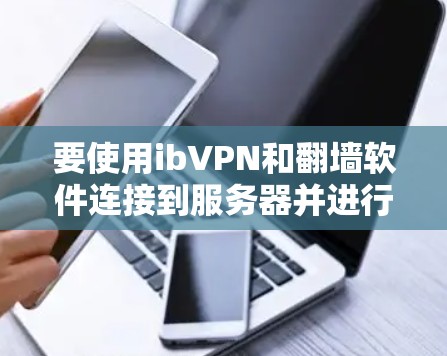 要使用ibVPN和翻墙软件连接到服务器并进行视频通话，可以按照以下步骤进行