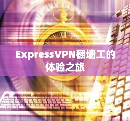 ExpressVPN翻墙工的体验之旅