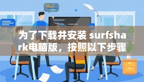 为了下载并安装 surfshark电脑版，按照以下步骤进行