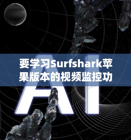 要学习Surfshark苹果版本的视频监控功能，可以从以下几个方面进行系统性学习