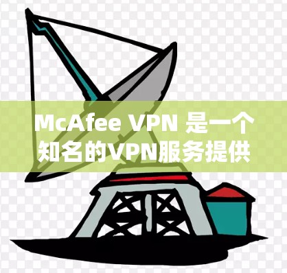 McAfee VPN 是一个知名的VPN服务提供商，提供多种VPN解决方案，包括免费服务、企业级VPN和专业级VPN等。如果你需要下载McAfee VPN软件，可以直接访问其官方网站