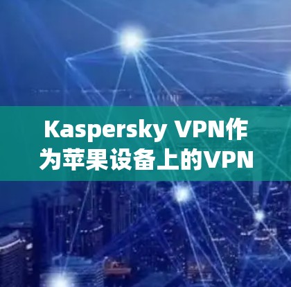 Kaspersky VPN作为苹果设备上的VPN工具,提供了多种功能,旨在保护用户的数据安全。以下是对该工具的详细分析 Kaspersky VPN作为苹果设备上的VPN工具,提供了多种功能,旨在保护用户的数据安全。以下是对该工具的详细分析
