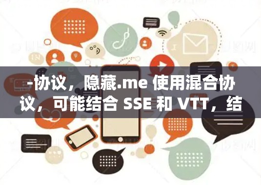 -协议，隐藏.me 使用混合协议，可能结合 SSE 和 VTT，结合了传统协议的优势和现代加密技术