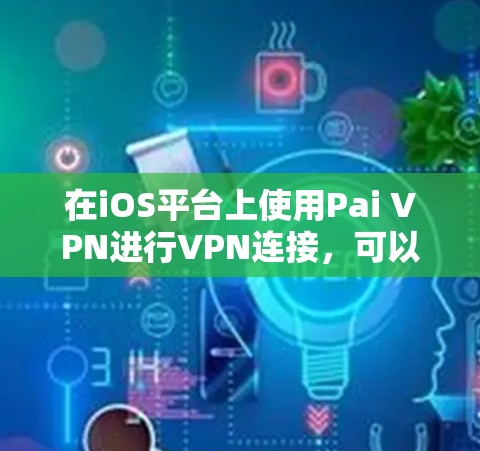 在iOS平台上使用Pai VPN进行VPN连接，可以通过以下步骤进行