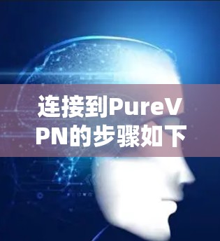 连接到PureVPN的步骤如下
