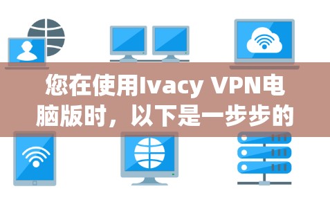 您在使用Ivacy VPN电脑版时，以下是一步步的解决方案