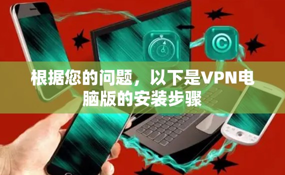 根据您的问题，以下是VPN电脑版的安装步骤
