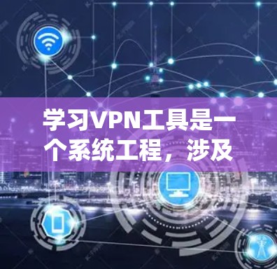 学习VPN工具是一个系统工程，涉及多个步骤和技能。以下是一个分步骤的指南，帮助您逐步掌握VPN工具的使用和配置