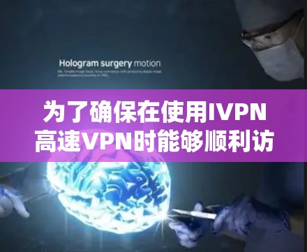 为了确保在使用IVPN高速VPN时能够顺利访问国外网站,以下是一步步的建议和步骤 为了确保在使用IVPN高速VPN时能够顺利访问国外网站,以下是一步步的建议和步骤