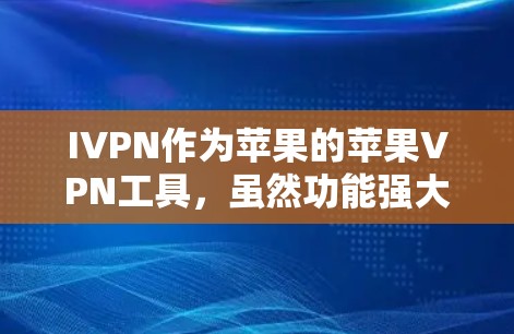IVPN作为苹果的苹果VPN工具，虽然功能强大，但其使用需要一定的技能。以下是详细的步骤指南，帮助你更好地使用IVPN