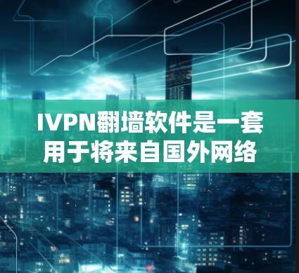 IVPN翻墙软件是一套用于将来自国外网络的流量转换到本地网络的工具,旨在方便用户连接目标IP地址。以下是对其体验的详细分析 IVPN翻墙软件是一套用于将来自国外网络的流量转换到本地网络的工具,旨在方便用户连接目标IP地址。以下是对其体验的详细分析