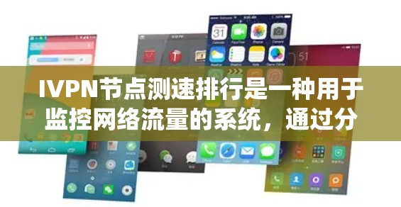 IVPN节点测速排行是一种用于监控网络流量的系统，通过分析流量数据来评估每个节点的流量速度和质量，从而优化网络性能。以下是关于IVPN节点测速排行的详细介绍
