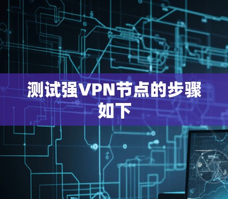 测试强VPN节点的步骤如下