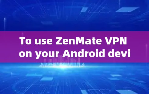 To use ZenMate VPN on your Android device,follow these organized steps: