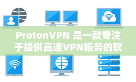 ProtonVPN 是一款专注于提供高速VPN服务的软件，专注于高效、安全的网络连接。如果你对 ProtonVPN 的高速测试感兴趣，以下是一些关键点和测试方法