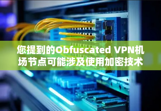 您提到的Obfuscated VPN机场节点可能涉及使用加密技术来隐藏或隐藏 VPN 的访问路径，以增加安全性和防止未经授权的访问。以下是一些可能的解决方案或考虑因素