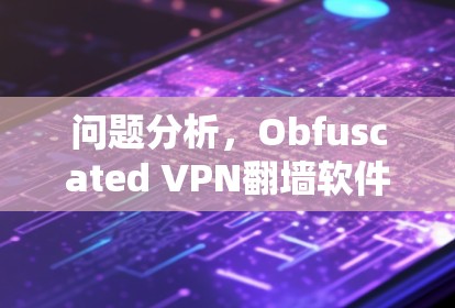 问题分析，Obfuscated VPN翻墙软件和梯子工具