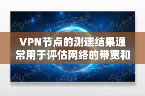 VPN节点的测速结果通常用于评估网络的带宽和连接速度。以下是一些关于VPN节点测速的一些关键点和建议