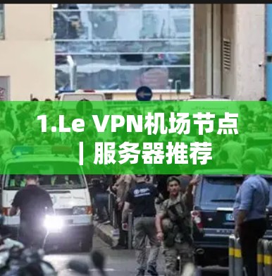 1.Le VPN机场节点|服务器推荐 1.Le VPN机场节点|服务器推荐