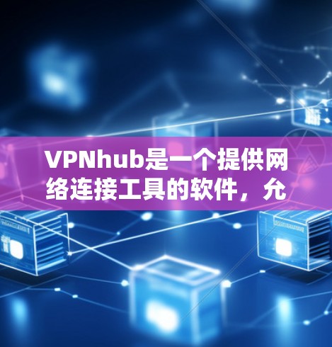 VPNhub是一个提供网络连接工具的软件，允许用户连接到国外的互联网来访问其他国家的网站。以下是关于VPNhub的详细分析