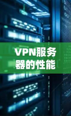 VPN服务器的性能评估可以通过多个指标来衡量，包括吞吐量、响应时间、延迟、经过量、带宽、连接延迟、连接数量、响应时间、响应延迟等。以下是评估VPN服务器性能的关键步骤