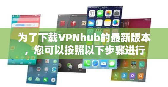 为了下载VPNhub的最新版本，您可以按照以下步骤进行