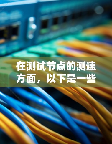 在测试节点的测速方面，以下是一些关键步骤和考虑因素