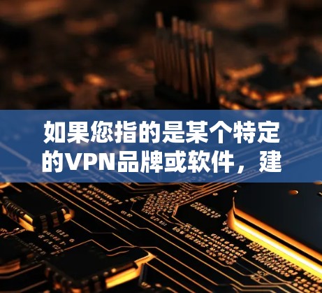 如果您指的是某个特定的VPN品牌或软件，建议您提供更多细节，以便进一步解答
