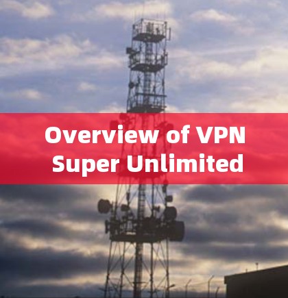 Overview of VPN Super Unlimited