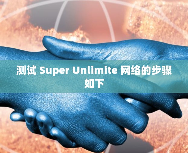 测试 Super Unlimite 网络的步骤如下