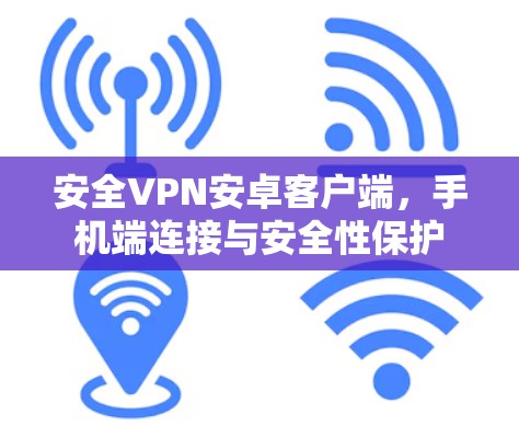 安全VPN安卓客户端，手机端连接与安全性保护