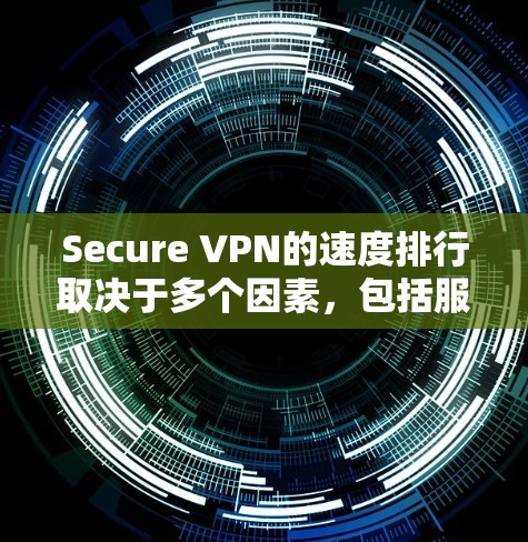 Secure VPN的速度排行取决于多个因素，包括服务器配置、网络连接速度、云服务提供商的优化程度以及用户的具体需求。以下是一些通用的VPN速度排行和推荐