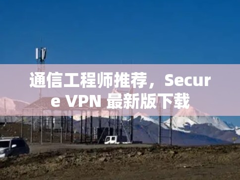 通信工程师推荐，Secure VPN 最新版下载