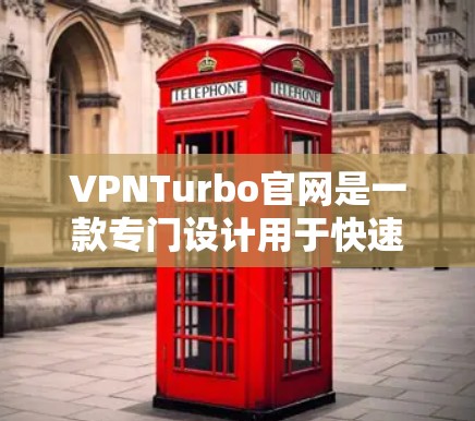 VPNTurbo官网是一款专门设计用于快速登录和加速VPN服务的便捷工具。它可以帮助用户更快地连接到优质VPN服务，省去了一些麻烦。以下是对该工具的详细介绍