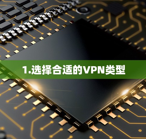 1.选择合适的VPN类型