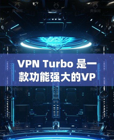VPN Turbo 是一款功能强大的VPN工具，旨在提供安全、便捷的网络连接。以下是对VPNTurbo的系统性总结和使用指南
