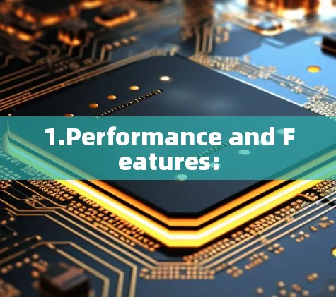 1.Performance and Features: