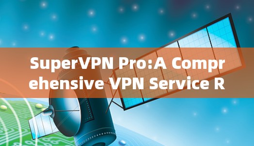 SuperVPN Pro:A Comprehensive VPN Service Review