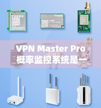 VPN Master Pro 概率监控系统是一个集成起来的解决方案，旨在通过概率模型实时监控和分析VPN网络中的流量和行为，以发现潜在的异常和攻击。以下是对该系统的详细步骤和分析