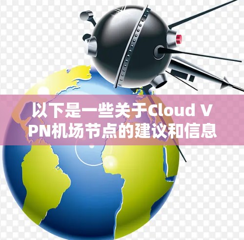 以下是一些关于Cloud VPN机场节点的建议和信息