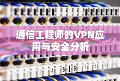 通信工程师的VPN应用与安全分析