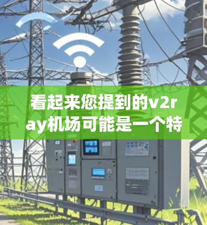 看起来您提到的v2ray机场可能是一个特定的项目、品牌或术语，但缺乏足够的上下文信息来准确理解其含义。为了帮助您更好地理解，我需要更多的信息，比如