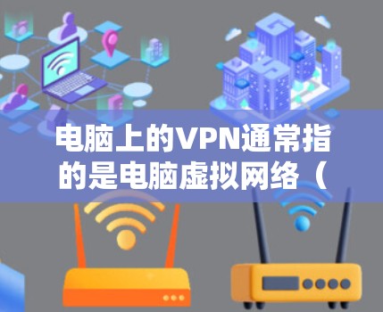 电脑上的VPN通常指的是电脑虚拟网络（VMware）或虚拟机（VM）的功能，用于模拟网络环境，运行软件和应用。如果你指的是电脑上的虚拟网络，以下是一些相关的信息