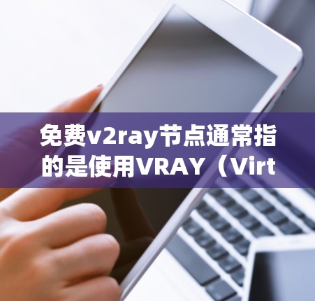 免费v2ray节点通常指的是使用VRAY（Virtual Reality Application）或相关的平台或服务时的免费资源或功能。以下是一些关于如何使用免费v2ray节点的建议