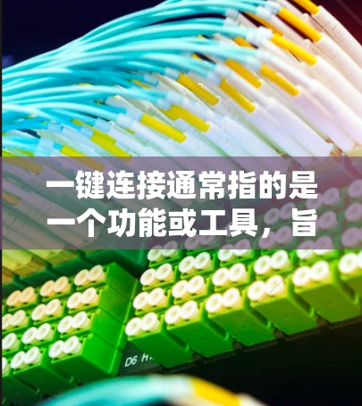 一键连接通常指的是一个功能或工具，旨在简化数据、信息或服务之间的连接和管理。以下是一些可能与一键连接相关的场景和功能
