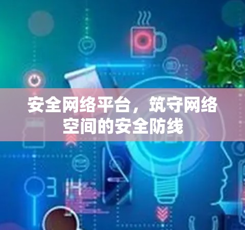 安全网络平台，筑守网络空间的安全防线