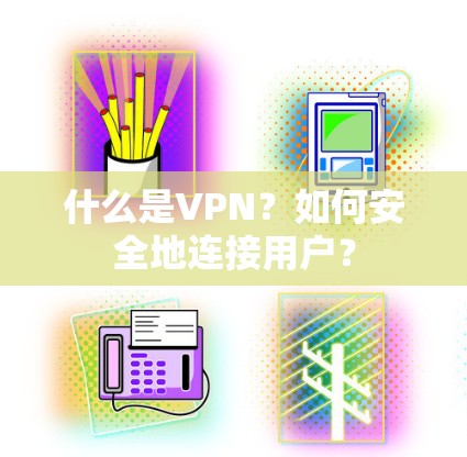 什么是VPN？如何安全地连接用户？