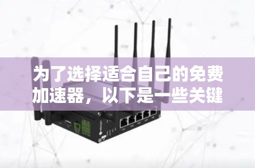 为了选择适合自己的免费加速器，以下是一些关键点和建议