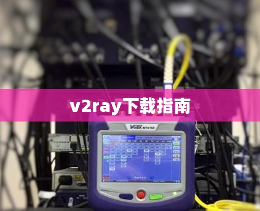 v2ray下载指南 v2ray下载指南